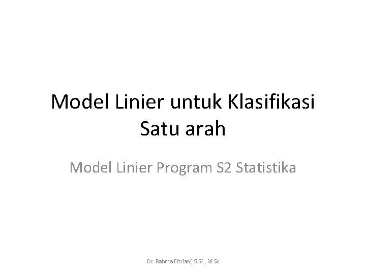 Model Linier untuk Klasifikasi Satu arah Model Linier Program S 2 Statistika Dr. Rahma