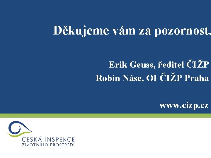 Děkujeme vám za pozornost. Erik Geuss, ředitel ČIŽP Robin Náse, OI ČIŽP Praha www.