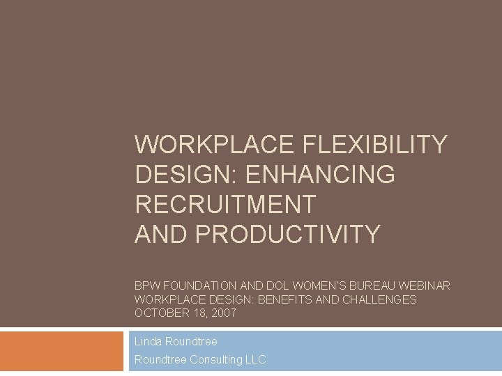 WORKPLACE FLEXIBILITY DESIGN: ENHANCING RECRUITMENT AND PRODUCTIVITY BPW FOUNDATION AND DOL WOMEN’S BUREAU WEBINAR
