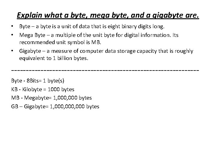 Explain what a byte, mega byte, and a gigabyte are. • Byte – a