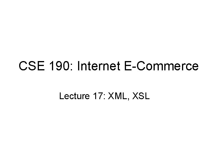 CSE 190: Internet E-Commerce Lecture 17: XML, XSL 