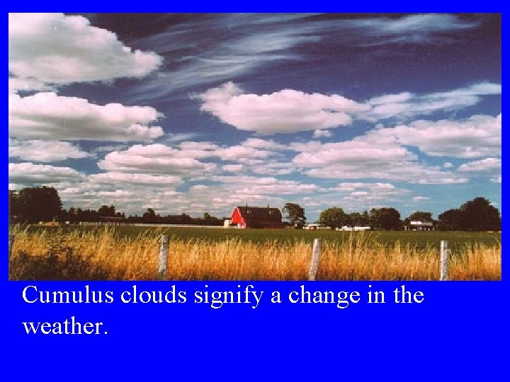 Cumulus clouds signify a change in the weather. 