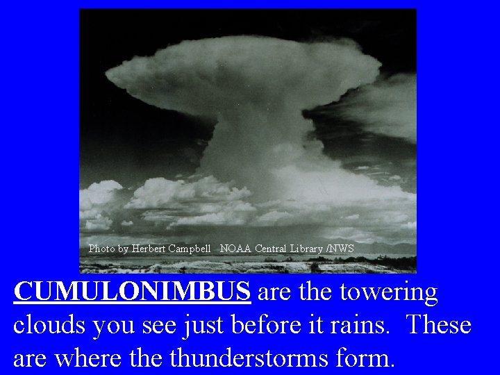 Photo by Herbert Campbell NOAA Central Library /NWS CUMULONIMBUS are the towering clouds you