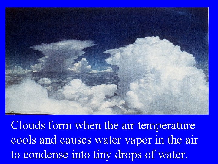 Clouds form when the air temperature cools and causes water vapor in the air