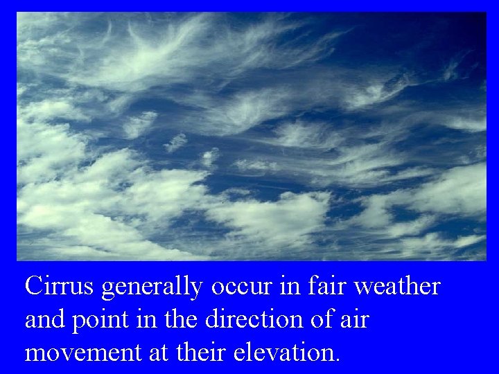 Cirrus generally occur in fair weather and point in the direction of air movement