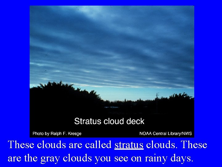 These clouds are called stratus clouds. These are the gray clouds you see on