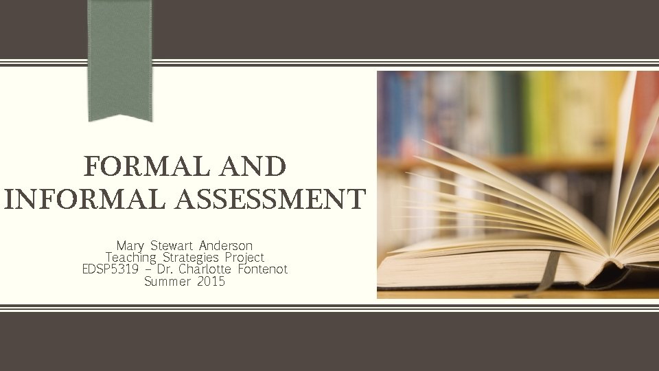 FORMAL AND INFORMAL ASSESSMENT Mary Stewart Anderson Teaching Strategies Project EDSP 5319 – Dr. FORMAL AND INFORMAL ASSESSMENT Mary Stewart Anderson Teaching Strategies Project EDSP 5319 – Dr.