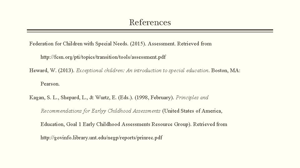 References Federation for Children with Special Needs. (2015). Assessment. Retrieved from http: //fcsn. org/pti/topics/transition/tools/assessment. References Federation for Children with Special Needs. (2015). Assessment. Retrieved from http: //fcsn. org/pti/topics/transition/tools/assessment.