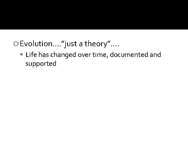  Evolution…. ”just a theory”…. Life has changed over time, documented and supported 