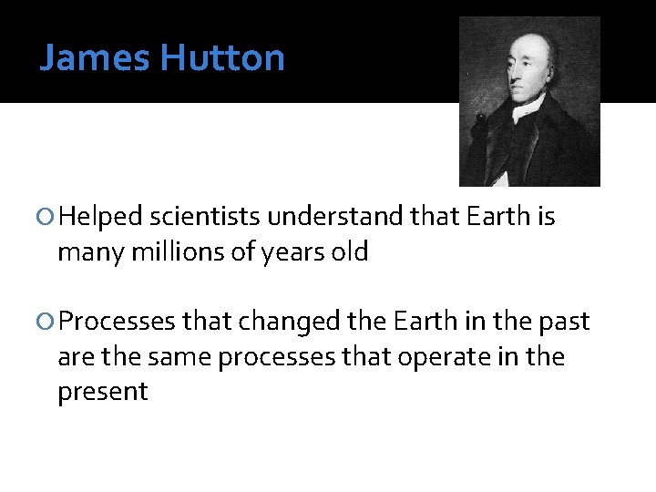 James Hutton Helped scientists understand that Earth is many millions of years old Processes