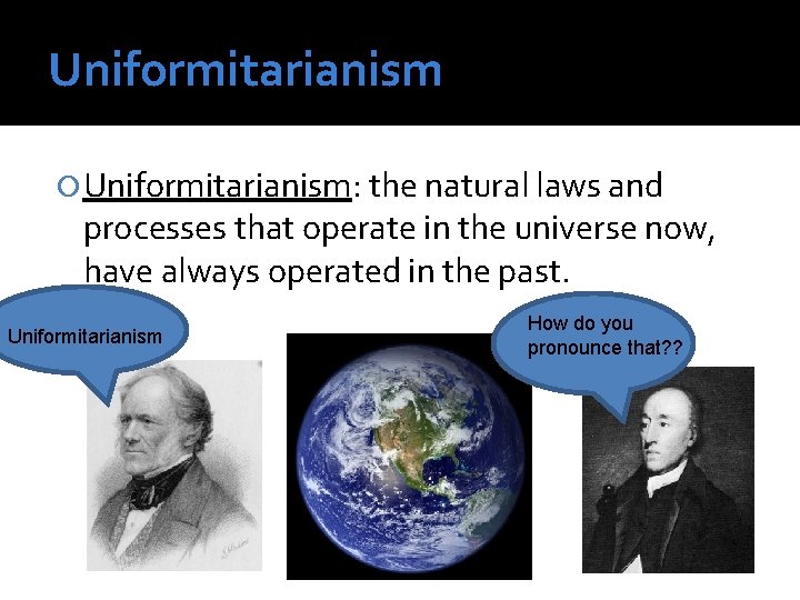 Uniformitarianism Uniformitarianism: the natural laws and processes that operate in the universe now, have