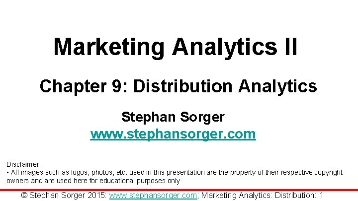 Marketing Analytics II Chapter 9: Distribution Analytics Stephan Sorger www. stephansorger. com Disclaimer: •