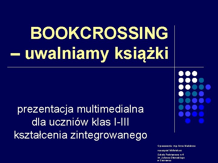 BOOKCROSSING – uwalniamy książki prezentacja multimedialna dla uczniów klas I-III kształcenia zintegrowanego Opracowanie: mgr
