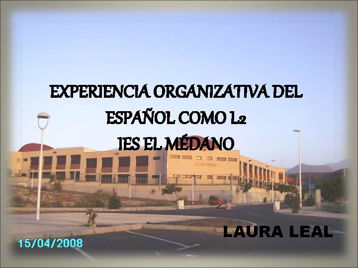 EXPERIENCIA ORGANIZATIVA DEL ESPAÑOL COMO L 2 IES EL MÉDANO LAURA LEAL 