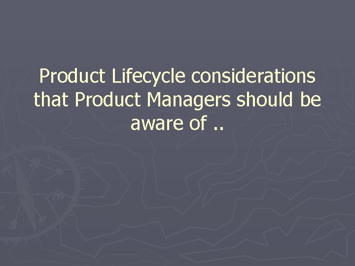 Product Lifecycle considerations that Product Managers should be aware of. . 