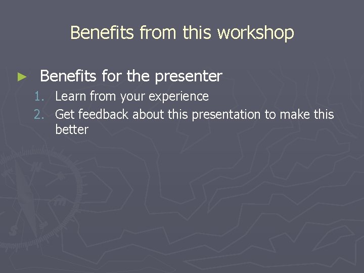 Benefits from this workshop ► Benefits for the presenter 1. Learn from your experience
