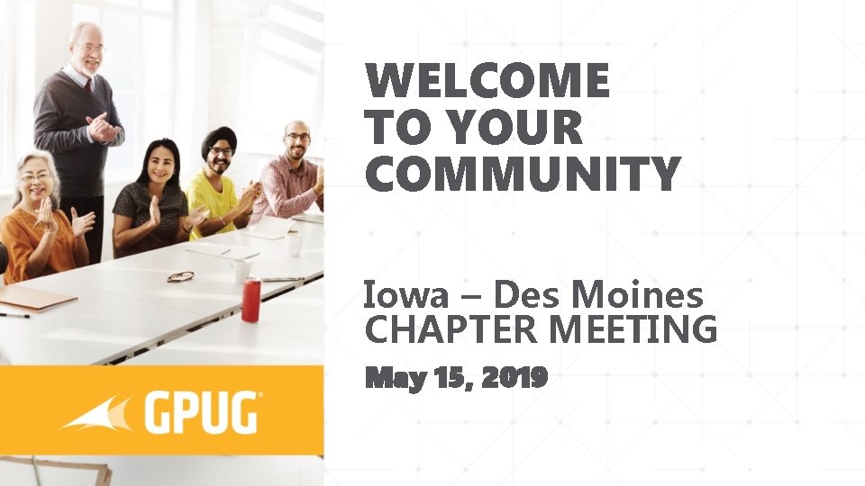 WELCOME TO YOUR COMMUNITY Iowa – Des Moines CHAPTER MEETING May 15, 2019 
