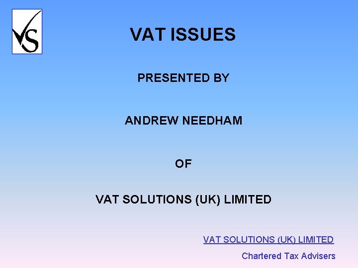 VAT ISSUES PRESENTED BY ANDREW NEEDHAM OF VAT SOLUTIONS (UK) LIMITED Chartered Tax Advisers