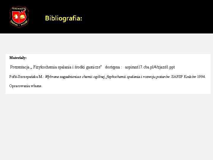 Bibliografia: Materiały: Prezentacja „ Fizykochemia spalania i środki gasnicze” dostępna : aspirant 17. cba.