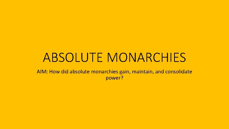 ABSOLUTE MONARCHIES AIM: How did absolute monarchies gain, maintain, and consolidate power? 