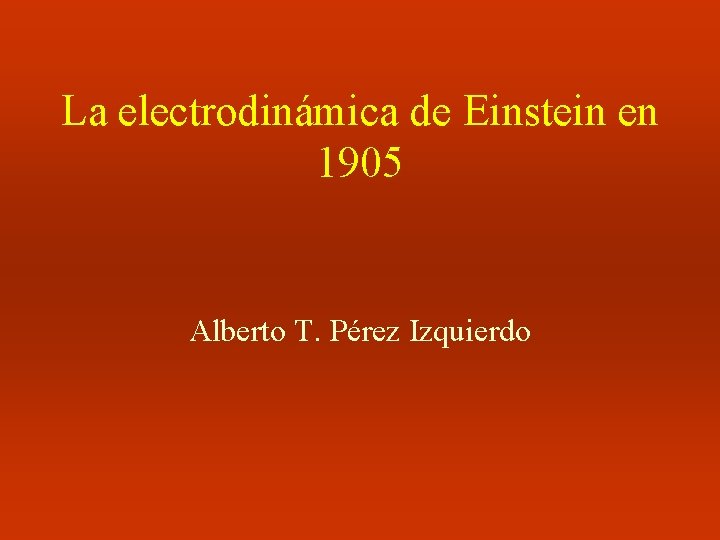 La electrodinámica de Einstein en 1905 Alberto T. Pérez Izquierdo 