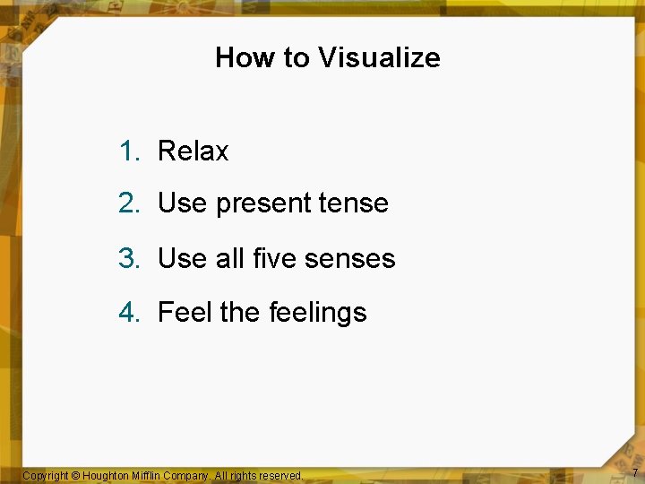 How to Visualize 1. Relax 2. Use present tense 3. Use all five senses