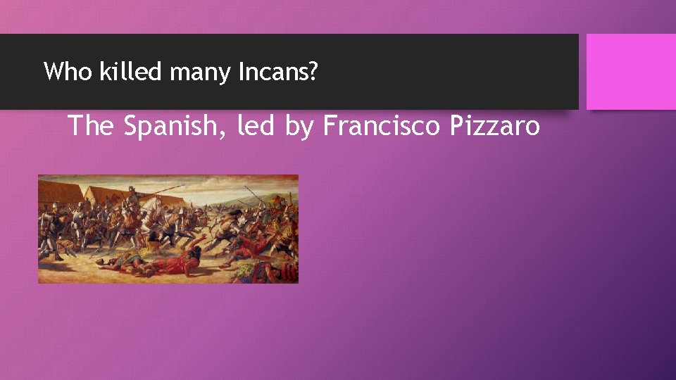 Who killed many Incans? The Spanish, led by Francisco Pizzaro 