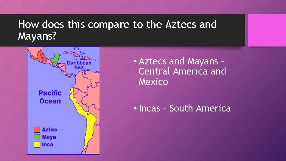 How does this compare to the Aztecs and Mayans? • Aztecs and Mayans –