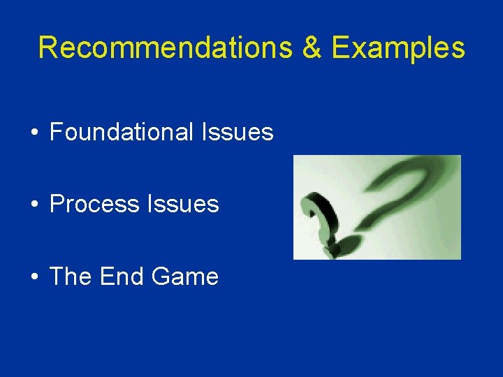 Recommendations & Examples • Foundational Issues • Process Issues • The End Game 
