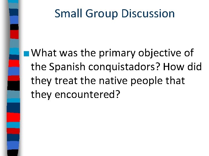 Small Group Discussion ■ What was the primary objective of the Spanish conquistadors? How