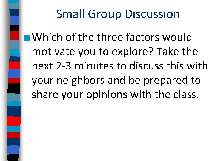 Small Group Discussion ■ Which of the three factors would motivate you to explore?
