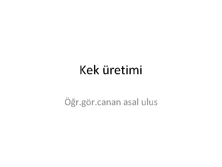 Kek üretimi Öğr. gör. canan asal ulus 