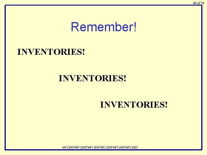 44 of 56 Remember! INVENTORIES! MFC 2007 MFC 2007 