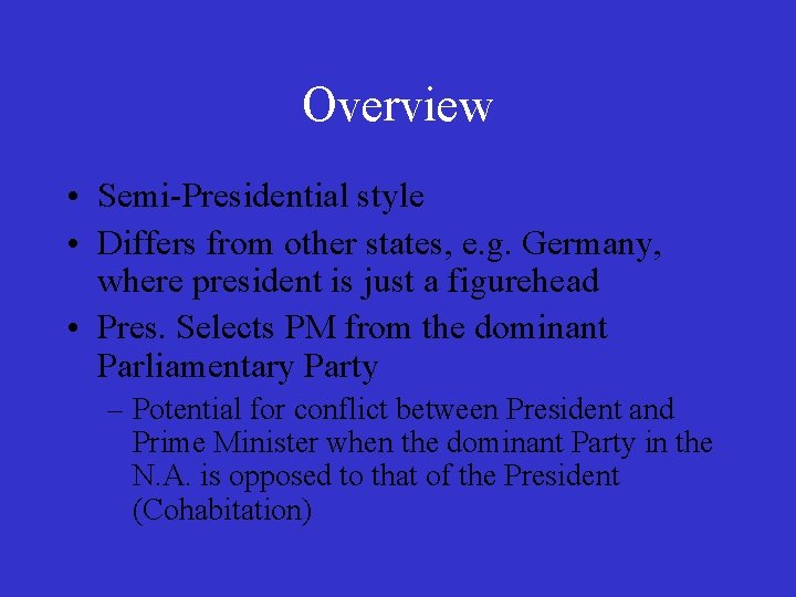 Overview • Semi-Presidential style • Differs from other states, e. g. Germany, where president