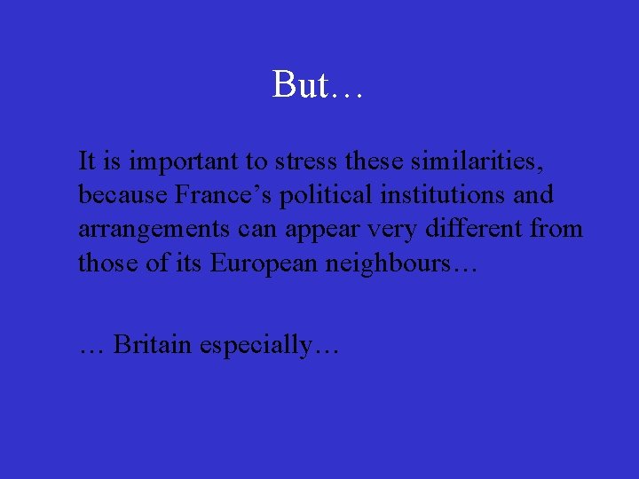 But… It is important to stress these similarities, because France’s political institutions and arrangements
