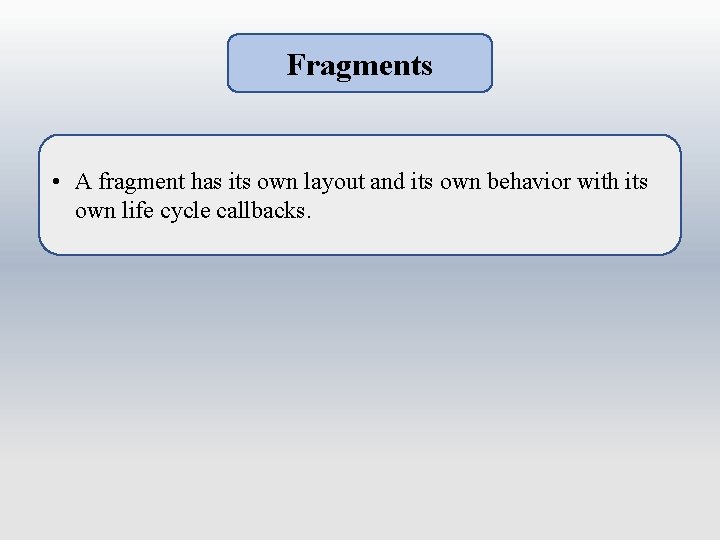 Fragments • A fragment has its own layout and its own behavior with its