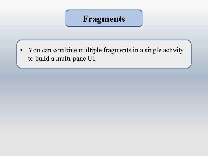 Fragments • You can combine multiple fragments in a single activity to build a