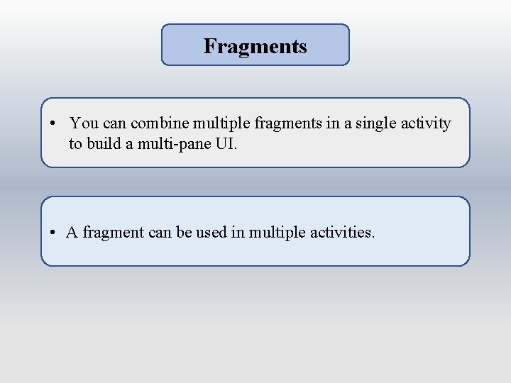 Fragments • You can combine multiple fragments in a single activity to build a