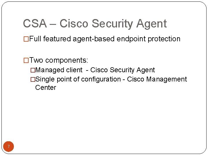 CSA – Cisco Security Agent �Full featured agent-based endpoint protection �Two components: �Managed client