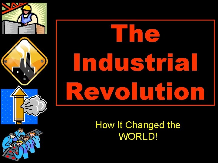 The Industrial Revolution How It Changed the WORLD