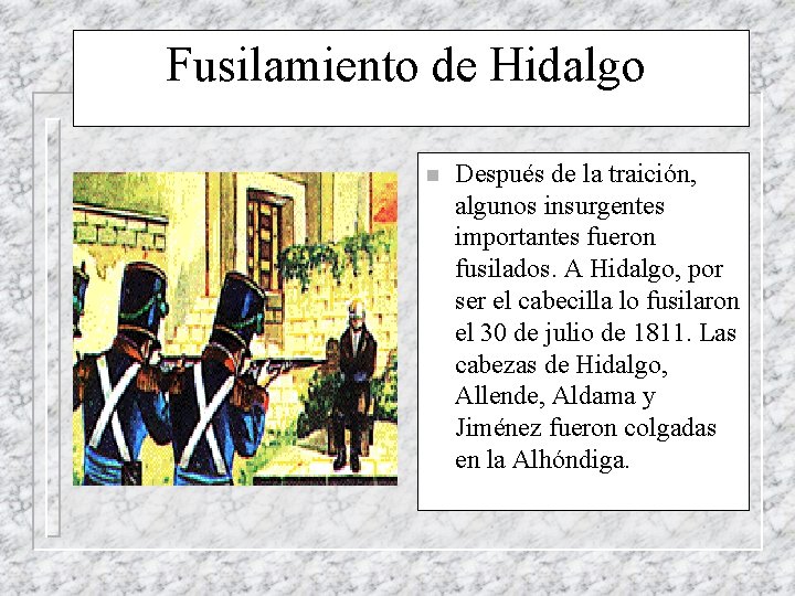 Fusilamiento de Hidalgo n Después de la traición, algunos insurgentes importantes fueron fusilados. A