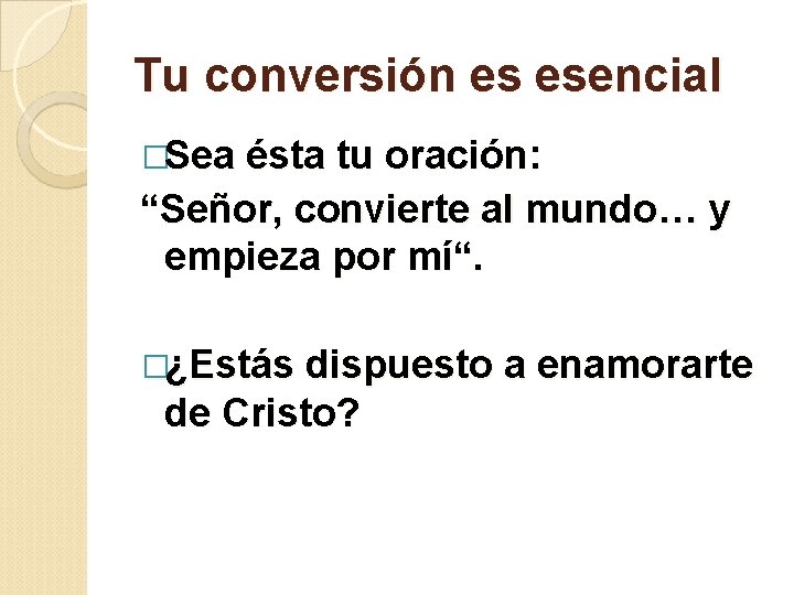 Tu conversión es esencial �Sea ésta tu oración: “Señor, convierte al mundo… y empieza