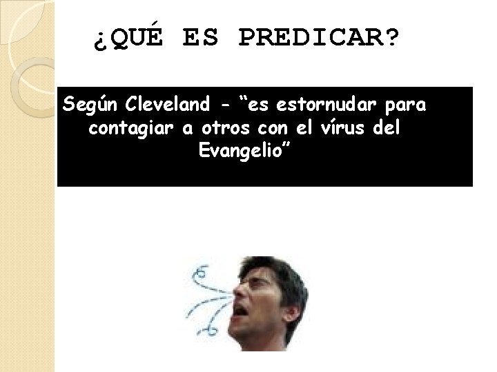 ¿QUÉ ES PREDICAR? Según Cleveland - “es estornudar para contagiar a otros con el