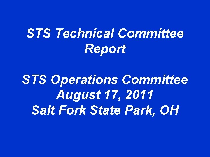 STS Technical Committee Report STS Operations Committee August 17, 2011 Salt Fork State Park,