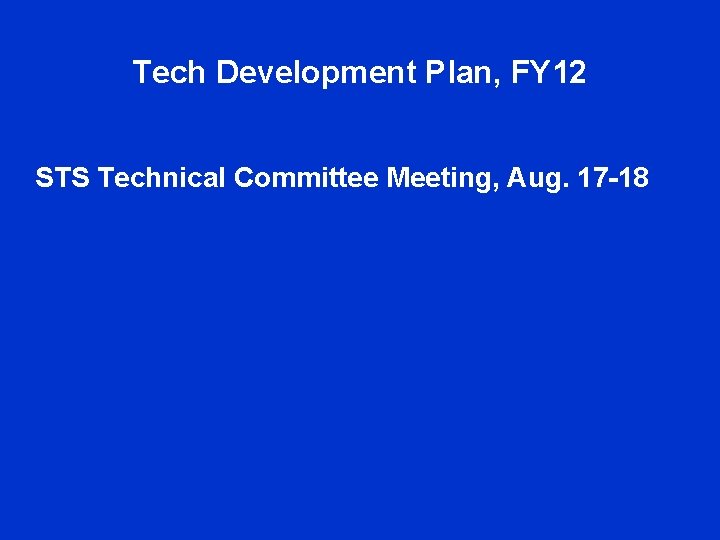 Tech Development Plan, FY 12 STS Technical Committee Meeting, Aug. 17 -18 