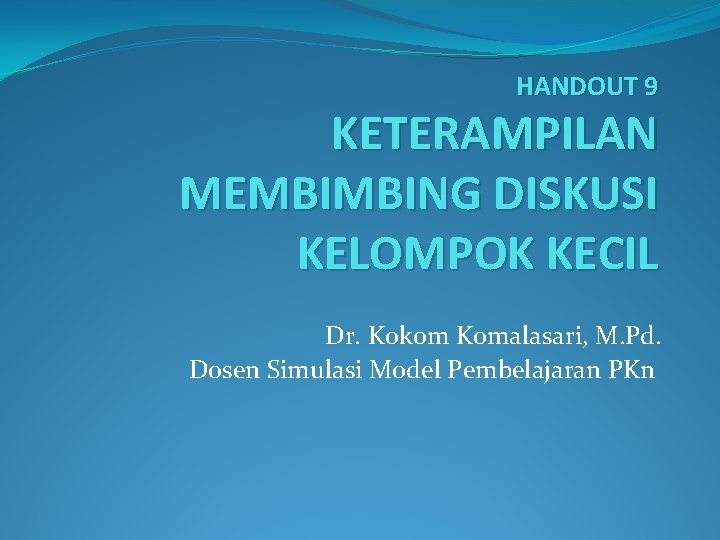 HANDOUT 9 KETERAMPILAN MEMBIMBING DISKUSI KELOMPOK KECIL Dr. Kokom Komalasari, M. Pd. Dosen Simulasi