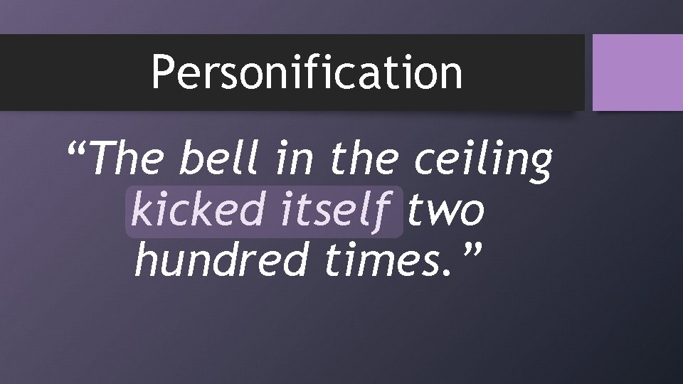 Personification “The bell in the ceiling kicked itself two hundred times. ” 