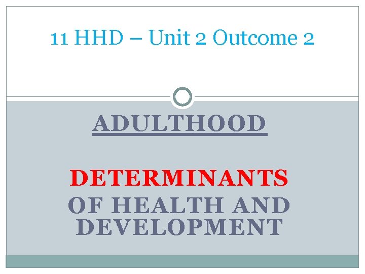 11 HHD – Unit 2 Outcome 2 ADULTHOOD DETERMINANTS OF HEALTH AND DEVELOPMENT 