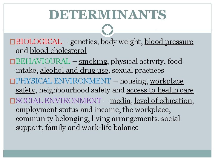 DETERMINANTS �BIOLOGICAL – genetics, body weight, blood pressure and blood cholesterol �BEHAVIOURAL – smoking,