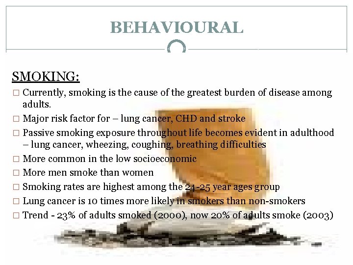 BEHAVIOURAL SMOKING: � Currently, smoking is the cause of the greatest burden of disease